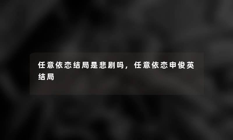 任意依恋结局是悲剧吗,任意依恋申俊英结局