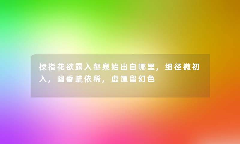 揉指花欲露入壑泉始出自哪里,细径微初入,幽香疏依稀,虚潭留幻色