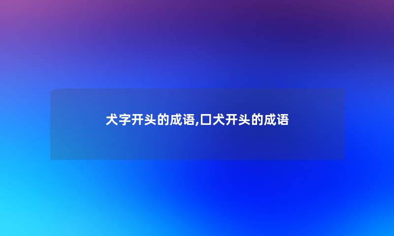 犬字开头的成语,囗犬开头的成语