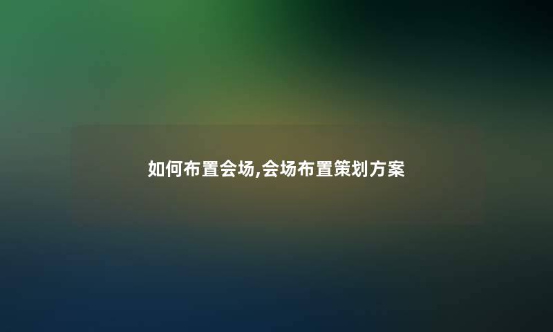 如何布置会场,会场布置策划方案
