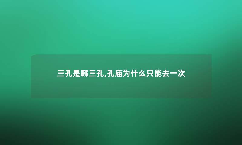 三孔是哪三孔,孔庙为什么只能去一次