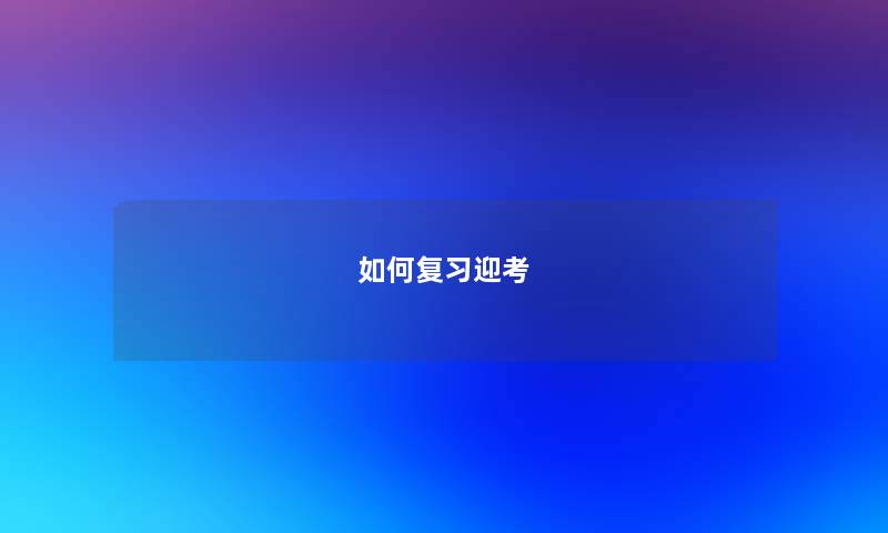 如何复习迎考 如何复习迎考