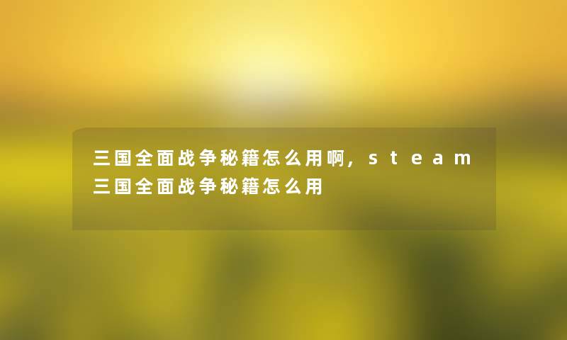 三国全面战争秘籍怎么用啊,steam三国全面战争秘籍怎么用 三国全面战争秘籍怎么用啊,steam三国全面战争秘籍怎么用