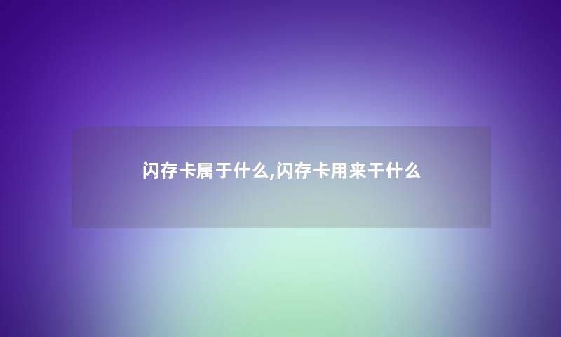 闪存卡属于什么,闪存卡用来干什么 闪存卡属于什么,闪存卡用来干什么