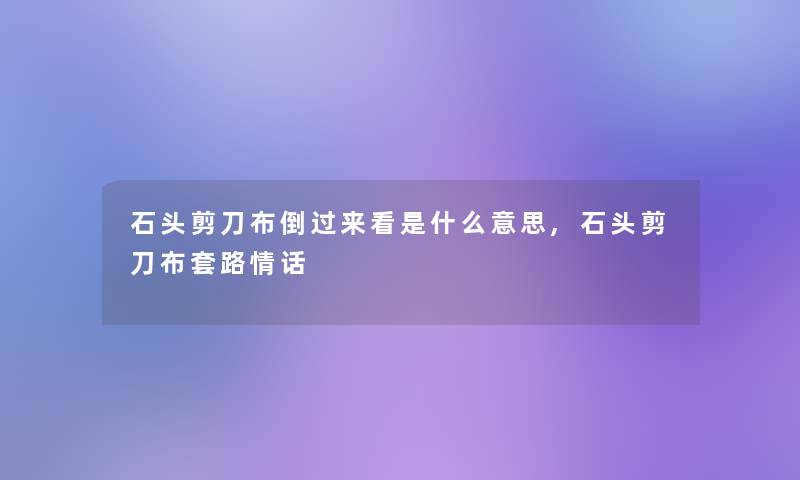 石头剪刀布倒过来看是什么意思,石头剪刀布套路情话 石头剪刀布倒过来看是什么意思,石头剪刀布套路情话