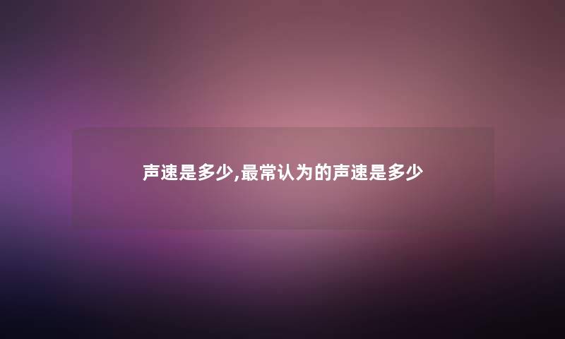声速是多少,常认为的声速是多少 声速是多少,常认为的声速是多少
