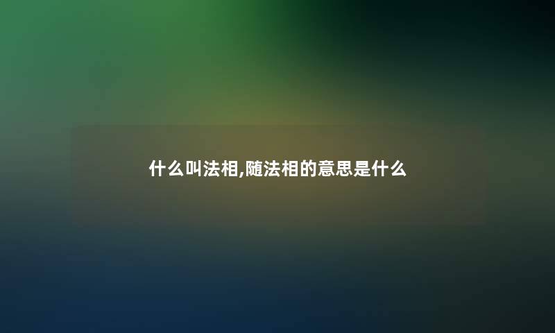 什么叫法相,随法相的意思是什么 什么叫法相,随法相的意思是什么