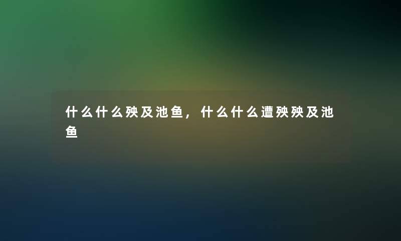 什么什么殃及池鱼,什么什么遭殃殃及池鱼