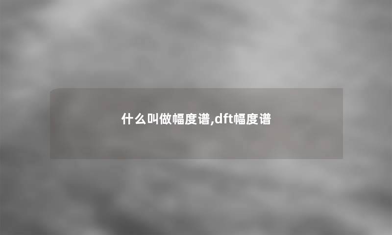 什么叫做幅度谱,dft幅度谱 什么叫做幅度谱,dft幅度谱