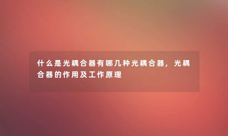 什么是光耦合器有哪几种光耦合器,光耦合器的作用及工作原理