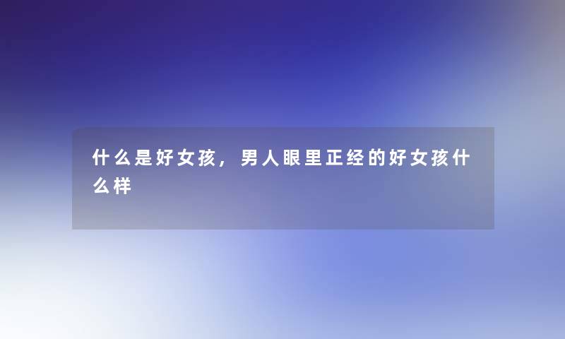 什么是好女孩,男人眼里正经的好女孩什么样