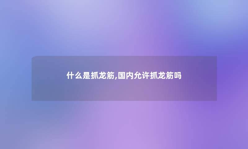 什么是抓龙筋,国内允许抓龙筋吗 什么是抓龙筋,国内允许抓龙筋吗