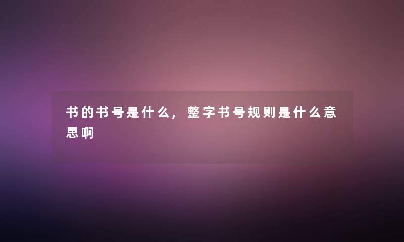 书的书号是什么,整字书号规则是什么意思啊 书的书号是什么,整字书号规则是什么意思啊