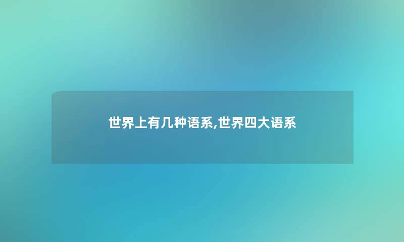 世界上有几种语系,世界四大语系 世界上有几种语系,世界四大语系