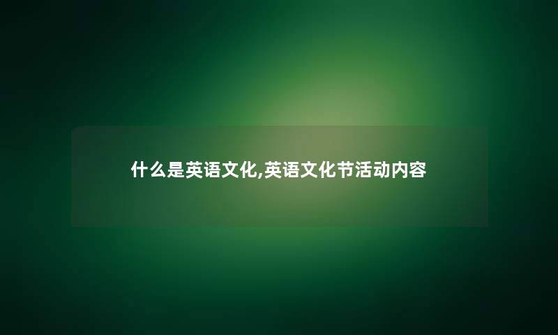 什么是英语文化,英语文化节活动内容 什么是英语文化,英语文化节活动内容