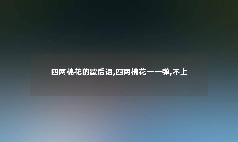 四两棉花的歇后语,四两棉花一一弹,不上 四两棉花的歇后语,四两棉花一一弹,不上