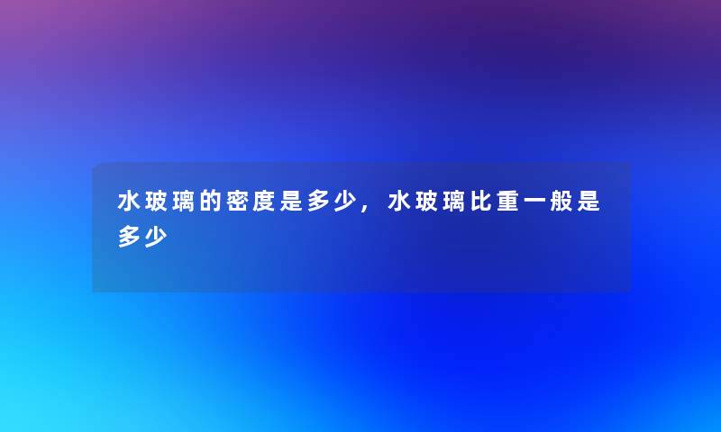 水玻璃的密度是多少,水玻璃比重一般是多少