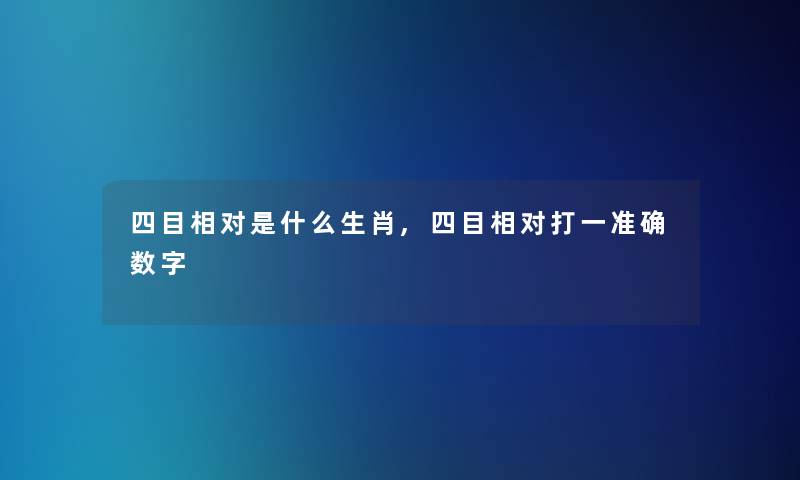 四目相对是什么生肖,四目相对打一准确数字 四目相对是什么生肖,四目相对打一准确数字