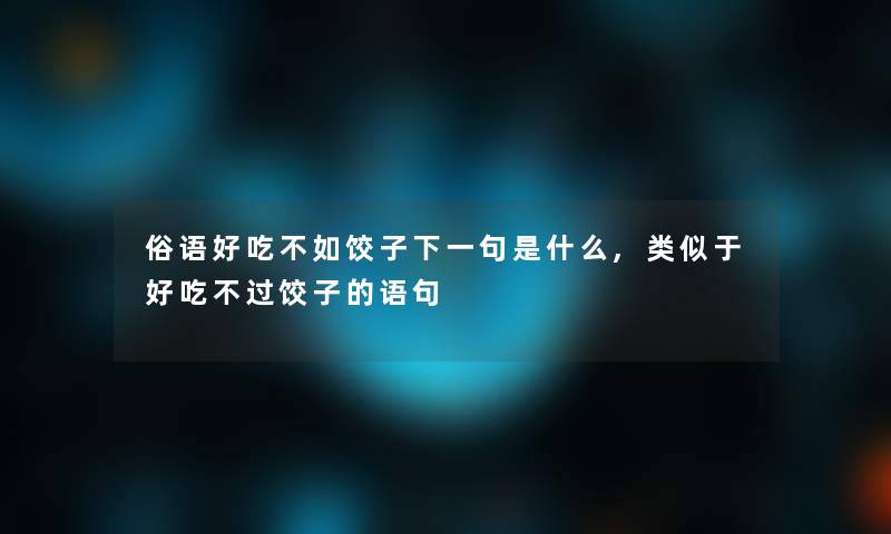 俗语好吃不如饺子下一句是什么,类似于好吃不过饺子的语句