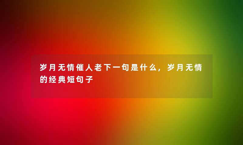 岁月无情催人老下一句是什么,岁月无情的经典短句子