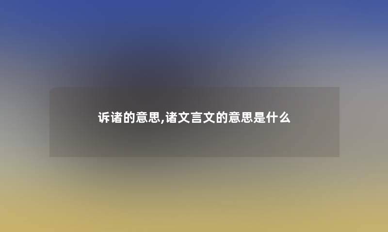 诉诸的意思,诸文言文的意思是什么 诉诸的意思,诸文言文的意思是什么