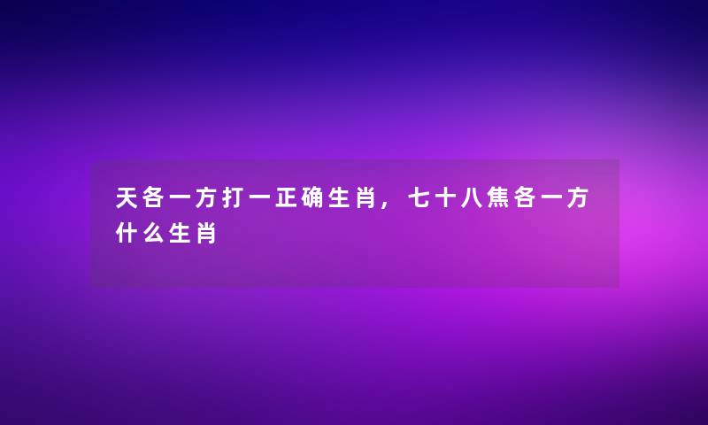 天各一方打一正确生肖,七十八焦各一方什么生肖