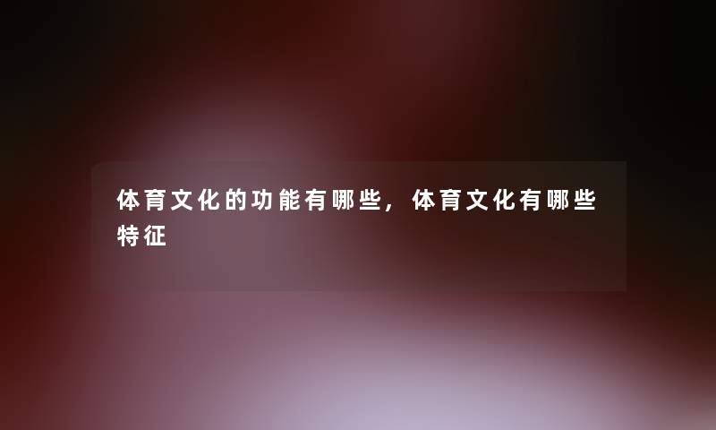体育文化的功能有哪些,体育文化有哪些特征