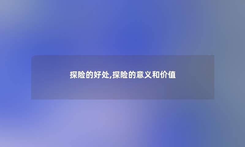 探险的好处,探险的意义和价值 探险的好处,探险的意义和价值