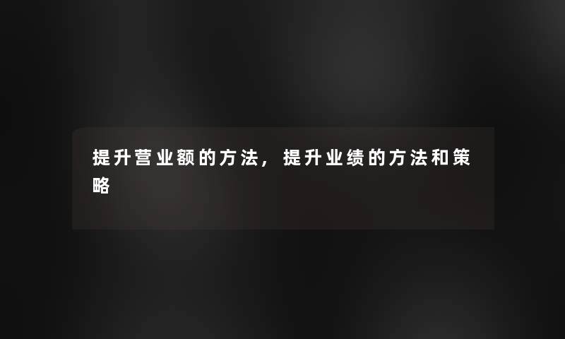提升营业额的方法,提升业绩的方法和策略