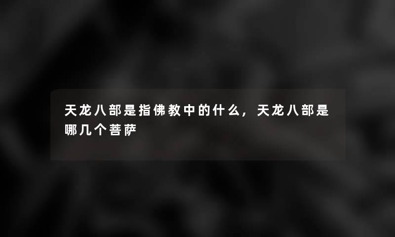 天龙八部是指佛教中的什么,天龙八部是哪几个菩萨