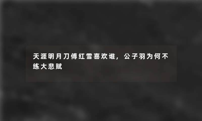 天涯明月刀傅红雪喜欢谁,公子羽为何不练大悲赋 天涯明月刀傅红雪喜欢谁,公子羽为何不练大悲赋