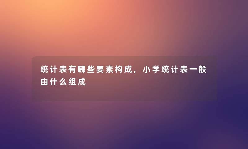 统计表有哪些要素构成,小学统计表一般由什么组成
