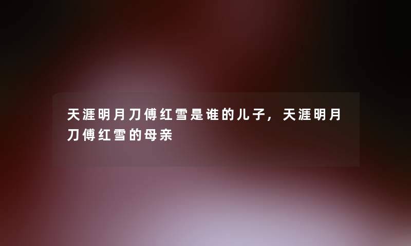 天涯明月刀傅红雪是谁的儿子,天涯明月刀傅红雪的母亲