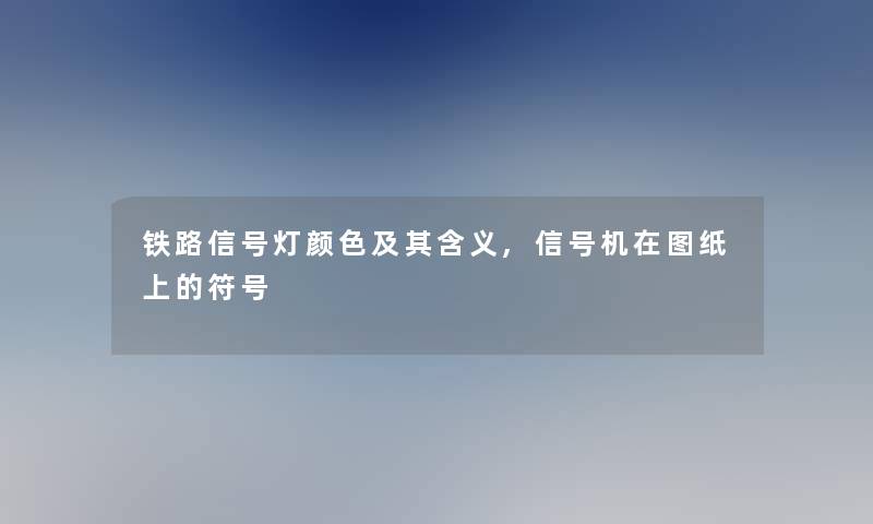 铁路信号灯颜色及其含义,信号机在图纸上的符号 铁路信号灯颜色及其含义,信号机在图纸上的符号