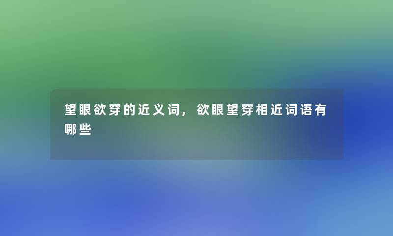 望眼欲穿的近义词,欲眼望穿相近词语有哪些