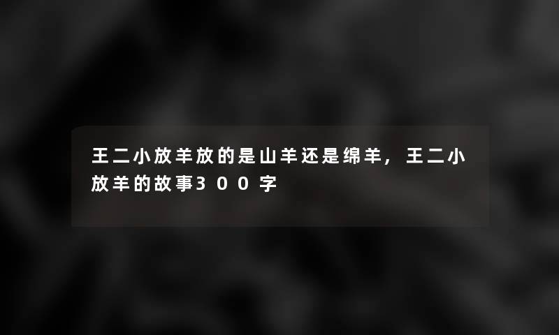 王二小放羊放的是山羊还是绵羊,王二小放羊的故事300字 王二小放羊放的是山羊还是绵羊,王二小放羊的故事300字