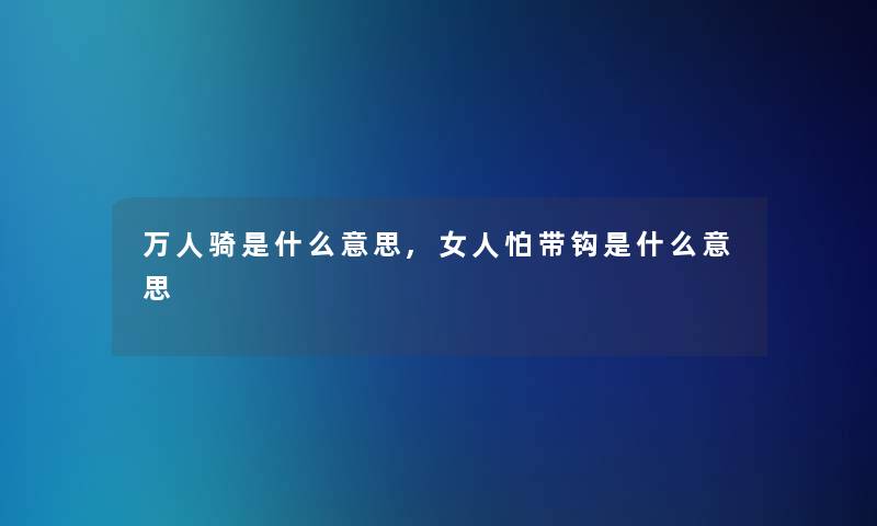 万人骑是什么意思,女人怕带钩是什么意思 万人骑是什么意思,女人怕带钩是什么意思