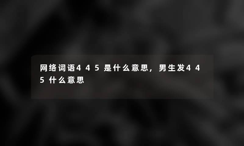网络词语445是什么意思,男生发445什么意思