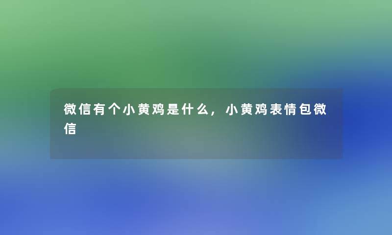 微信有个小黄鸡是什么,小黄鸡表情包微信 微信有个小黄鸡是什么,小黄鸡表情包微信