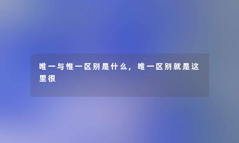 唯一与惟一区别是什么,唯一区别就是这里很
