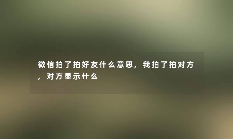 微信拍了拍好友什么意思,我拍了拍对方,对方显示什么