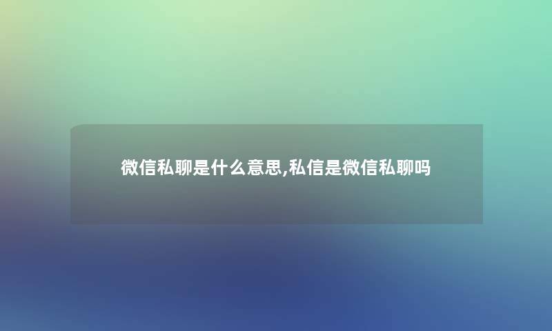 微信私聊是什么意思,私信是微信私聊吗