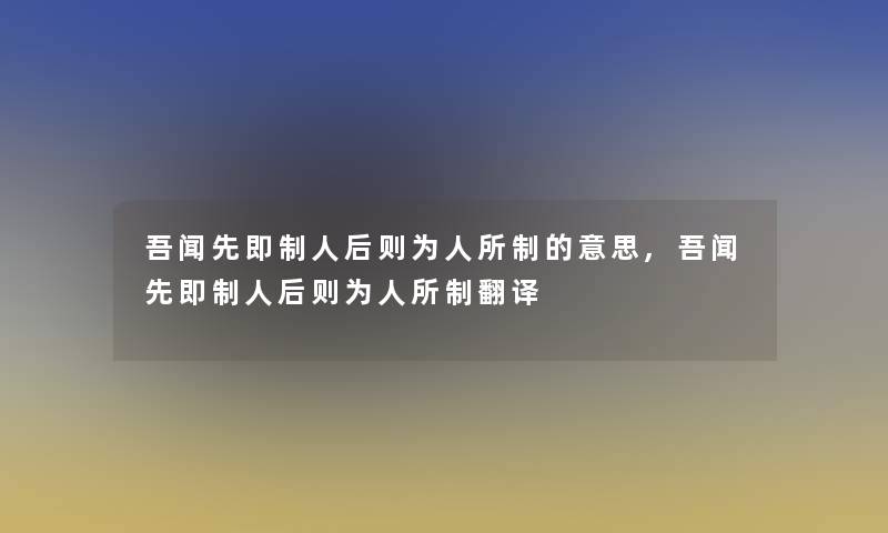 吾闻先即制人后则为人所制的意思,吾闻先即制人后则为人所制翻译