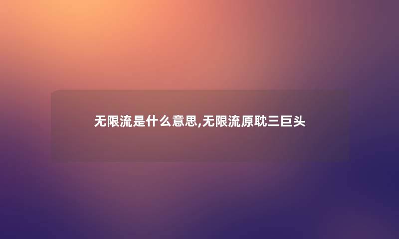 无限流是什么意思,无限流原耽三巨头