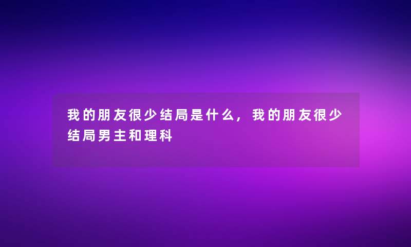 我的朋友很少结局是什么,我的朋友很少结局男主和理科