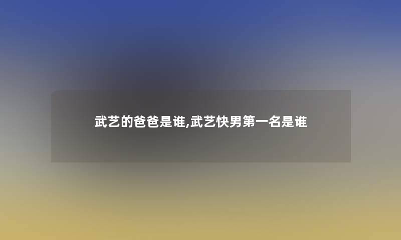 武艺的爸爸是谁,武艺快男第一名是谁
