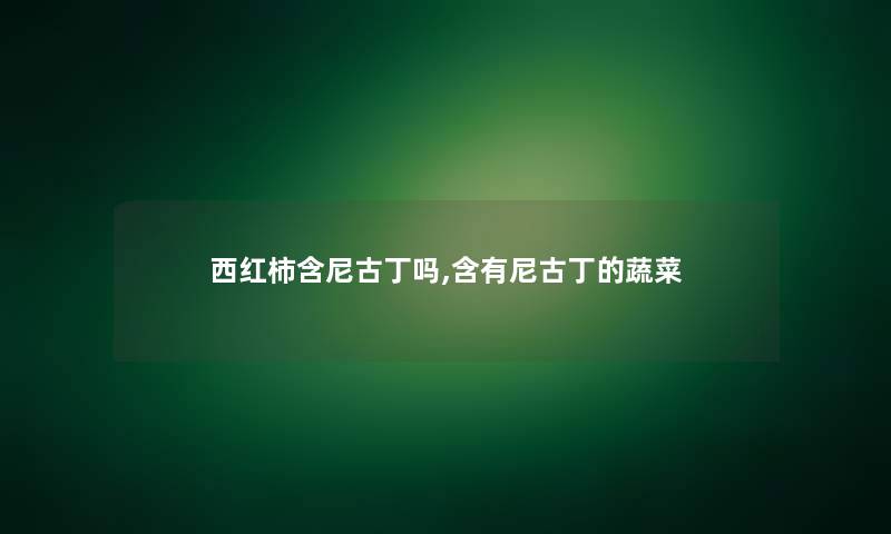 西红柿含尼古丁吗,含有尼古丁的蔬菜