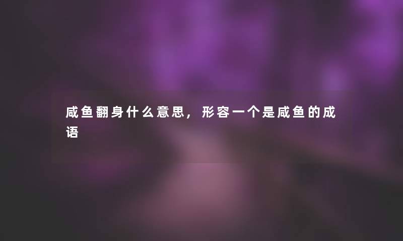 咸鱼翻身什么意思,形容一个是咸鱼的成语