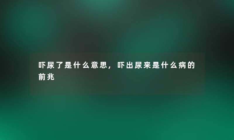 吓尿了是什么意思,吓出尿来是什么病的前兆 吓尿了是什么意思,吓出尿来是什么病的前兆