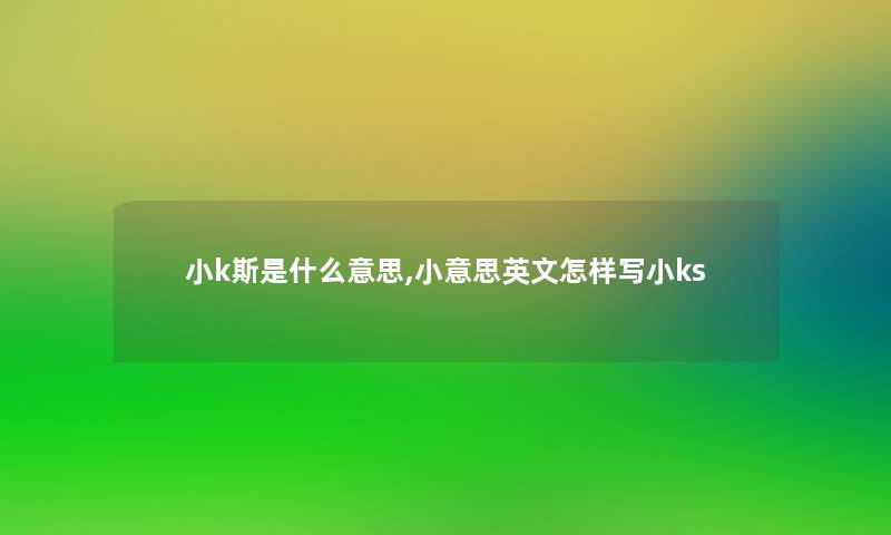 小k斯是什么意思,小意思英文怎样写小ks 小k斯是什么意思,小意思英文怎样写小ks